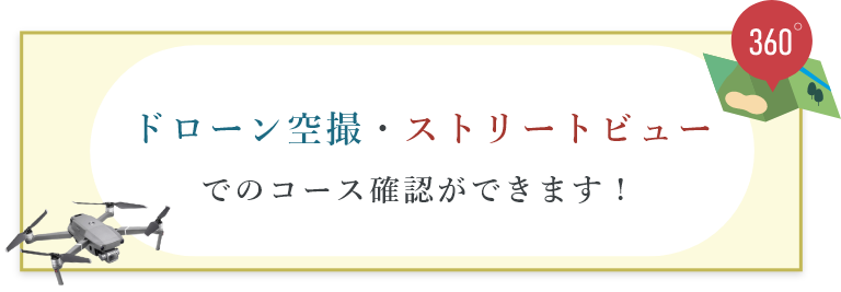 ドローン空撮・ストリートビューでのコース確認ができます！